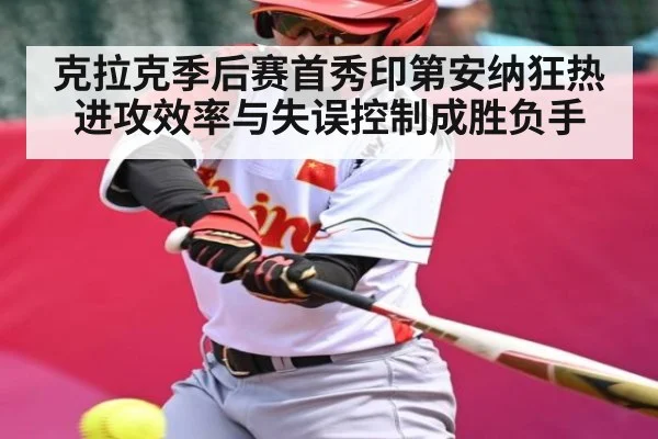 克拉克季后赛首秀印第安纳狂热进攻效率与失误控制成胜负手
